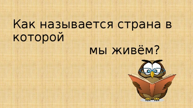 Как называется страна в которой  мы живём? 