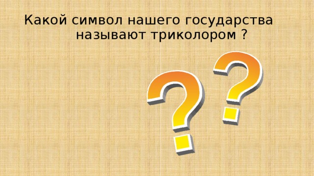 Какой символ нашего государства  называют триколором ? 