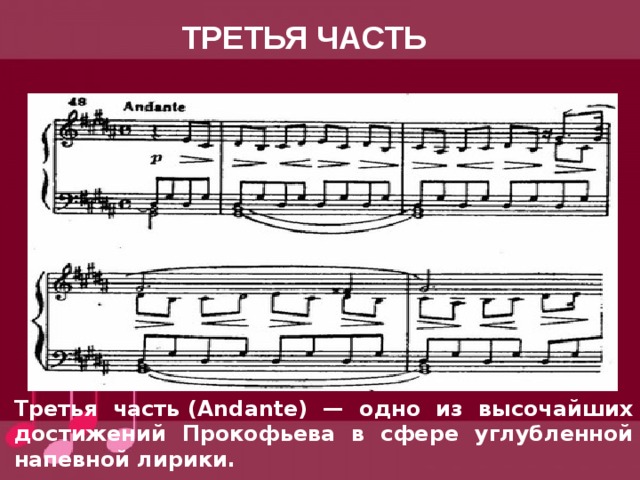 ТРЕТЬЯ ЧАСТЬ Третья часть (Andante) — одно из высочайших достижений Прокофьева в сфере углубленной напевной лирики. 