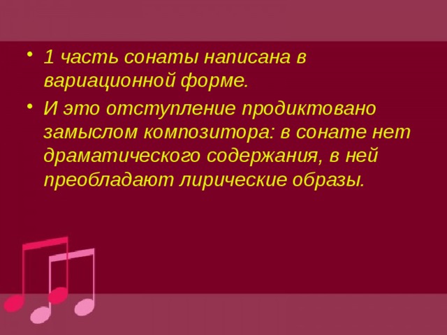 1 часть сонаты написана в вариационной форме. И это отступление продиктовано замыслом композитора: в сонате нет драматического содержания, в ней преобладают лирические образы. 