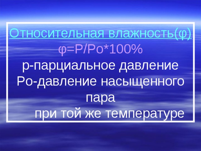Относительная влажность(φ) φ=P/Po*100% р-парциальное давление Po-давление насыщенного пара  при той же температуре
