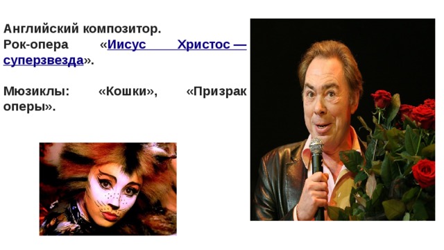 Английский композитор. Рок-опера « Иисус Христос — суперзвезда ».  Мюзиклы: «Кошки», «Призрак оперы». 