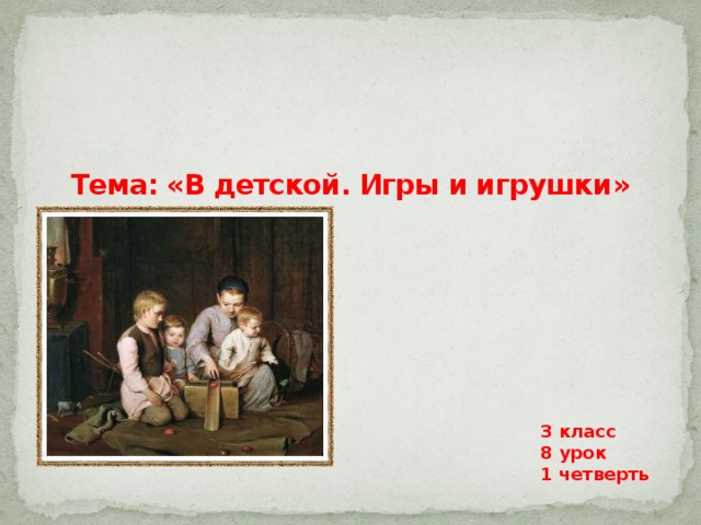    Тема: «В детской. Игры и игрушки»   3 класс 8 урок 1 четверть 