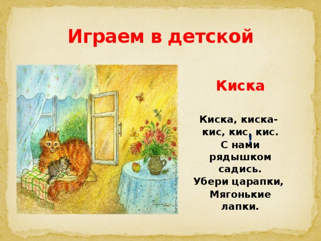 Играем в детской ! Киска  Киска, киска- кис, кис, кис. С нами рядышком садись. Убери царапки, Мягонькие лапки. 