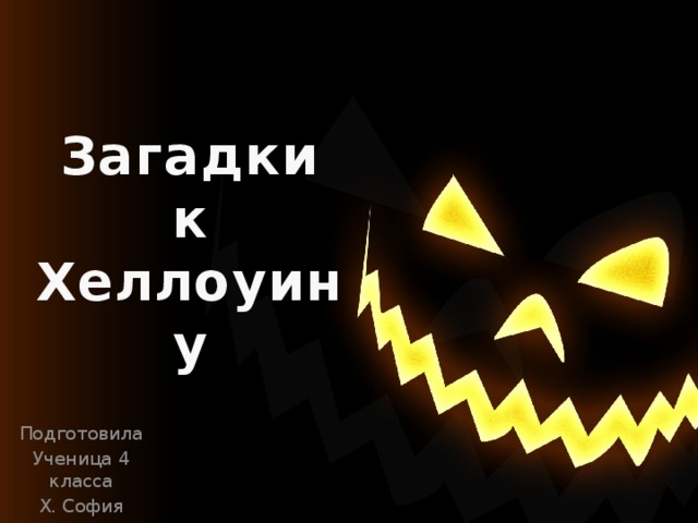 Загадки к Хеллоуину Подготовила Ученица 4 класса Х. София 