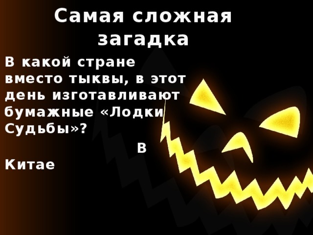 Самая сложная загадка В какой стране вместо тыквы, в этот день изготавливают бумажные «Лодки Судьбы»?  В Китае 