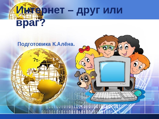 Интернет – друг или враг? Подготовика К.Алёна. 