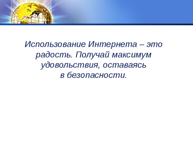 Использование Интернета – это радость. Получай максимум удовольствия, оставаясь в безопасности. 