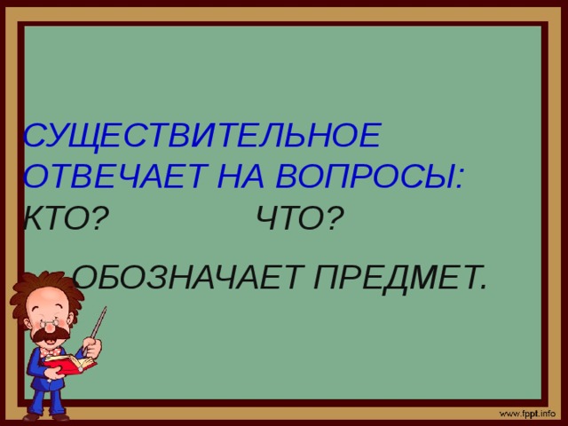 СУЩЕСТВИТЕЛЬНОЕ ОТВЕЧАЕТ НА ВОПРОСЫ: КТО? ЧТО? ОБОЗНАЧАЕТ ПРЕДМЕТ. 