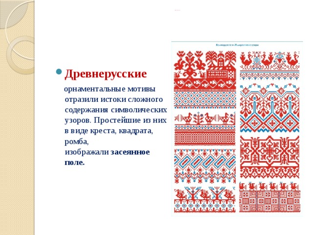   Русский народный орнамент Древнерусские   орнаментальные мотивы отразили истоки сложного содержания символических узоров. Простейшие из них в виде креста, квадрата, ромба, изображали  засеянное поле. 