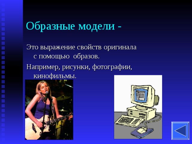 Образные модели - Это выражение свойств оригинала с помощью образов. Например, рисунки, фотографии, кинофильмы. 