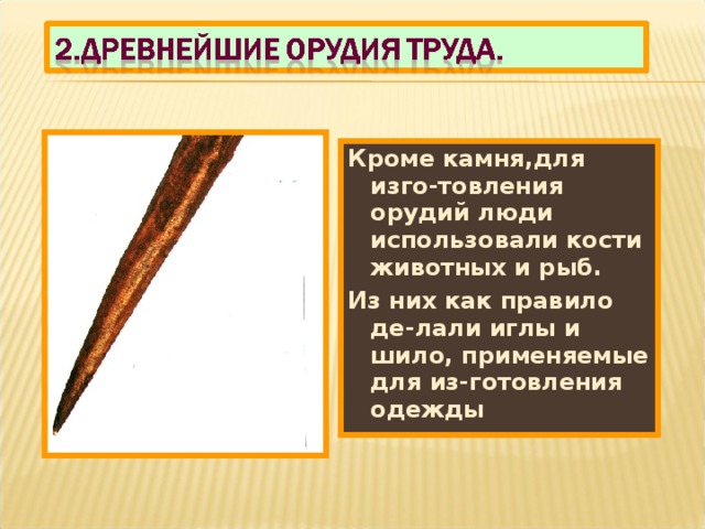 Кроме камня,для изго-товления орудий люди использовали кости животных и рыб. Из них как правило де-лали иглы и шило, применяемые для из-готовления одежды 