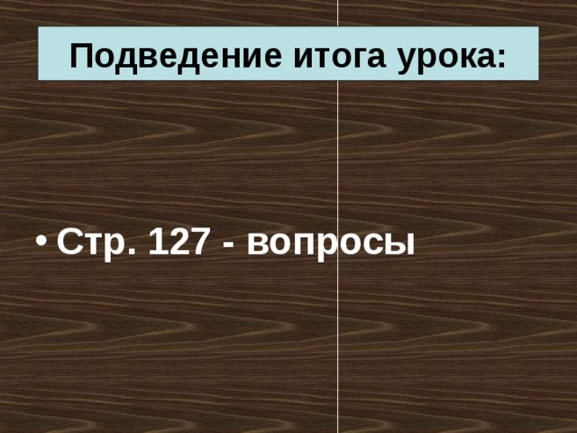 Подведение итога урока:   Стр. 127 - вопросы 