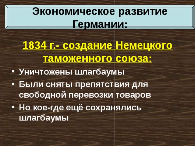 Экономическое развитие Германии:  1834 г.- создание Немецкого таможенного союза: Уничтожены шлагбаумы Были сняты препятствия для свободной перевозки товаров Но кое-где ещё сохранялись шлагбаумы 
