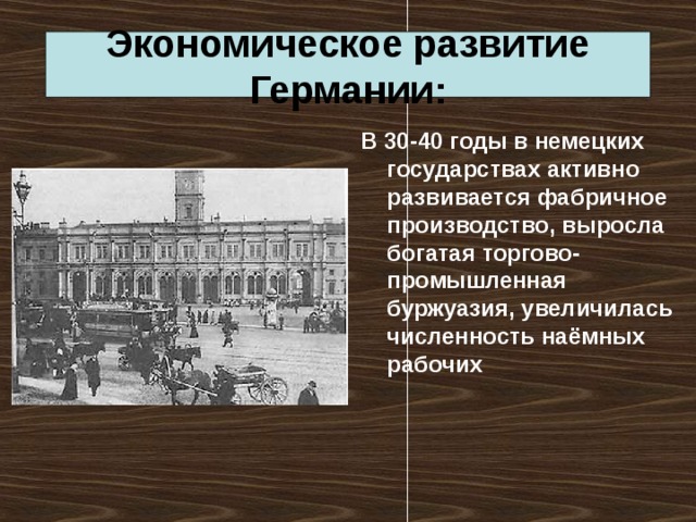 Экономическое развитие Германии: В 30-40 годы в немецких государствах активно развивается фабричное производство, выросла богатая торгово-промышленная буржуазия, увеличилась численность наёмных рабочих 