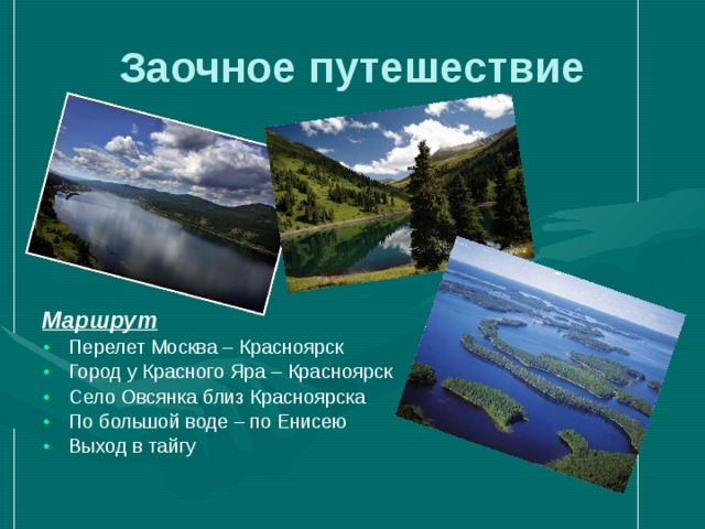 Заочное путешествие Маршрут Перелет Москва – Красноярск Город у Красного Яра – Красноярск Село Овсянка близ Красноярска По большой воде – по Енисею Выход в тайгу 