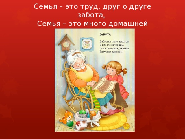 Семья – это труд, друг о друге забота,  Семья – это много домашней работы.   