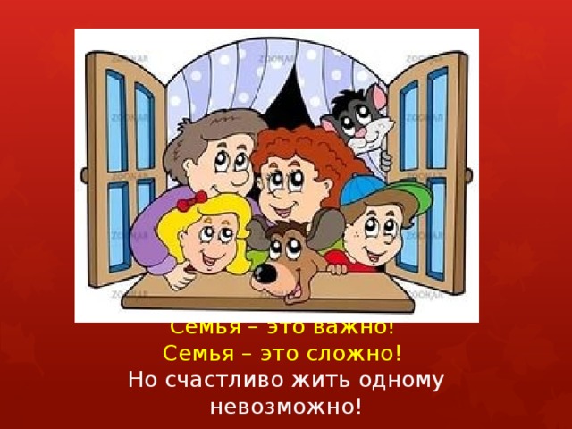                        Семья – это важно!  Семья – это сложно!  Но счастливо жить одному невозможно!   
