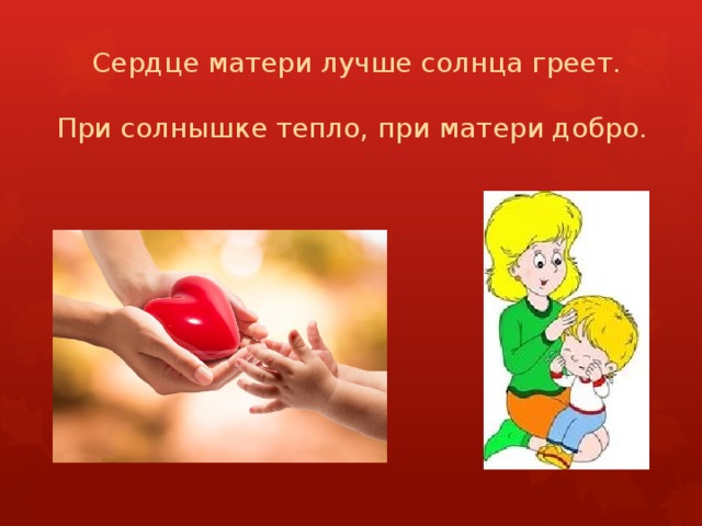 Сердце матери лучше солнца греет.    При солнышке тепло, при матери добро. 