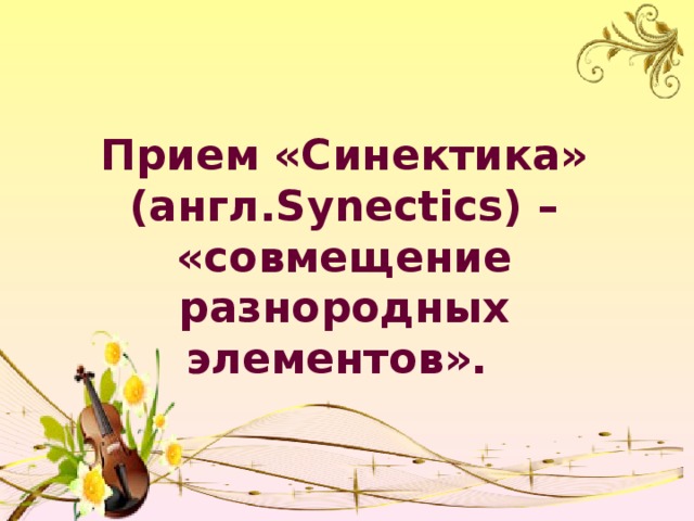 Прием «Синектика» (англ.Synectics) – «совмещение разнородных элементов». 