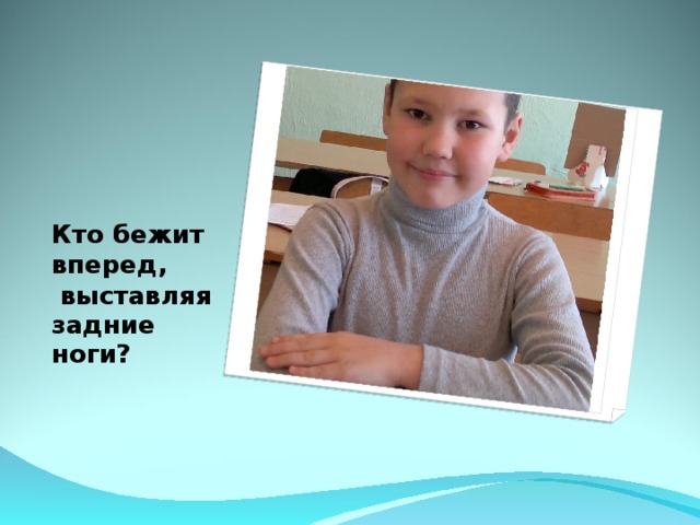 Кто бежит вперед,  выставляя задние ноги?  
