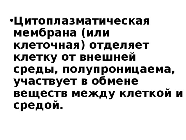 Цитоплазматическая мембрана (или клеточная) отделяет клетку от внешней среды, полупроницаема, участвует в обмене веществ между клеткой и средой.  