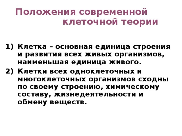 Положения современной клеточной теории  Клетка – основная единица строения и развития всех живых организмов, наименьшая единица живого. Клетки всех одноклеточных и многоклеточных организмов сходны по своему строению, химическому составу, жизнедеятельности и обмену веществ.  