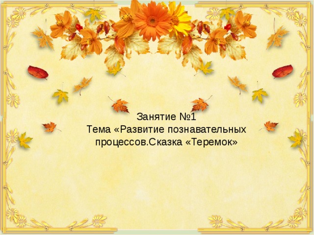 Занятие №1 Тема «Развитие познавательных процессов.Сказка «Теремок» 