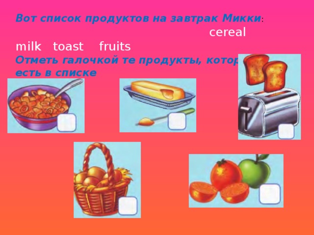 Вот список продуктов на завтрак Микки : cereal milk toast fruits Отметь галочкой те продукты, которые есть в списке 