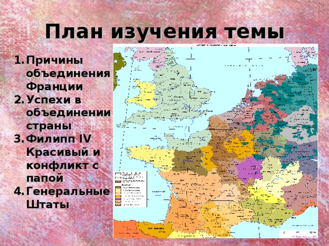 План изучения темы Причины объединения Франции Успехи в объединении страны Филипп IV Красивый и конфликт с папой Генеральные Штаты 