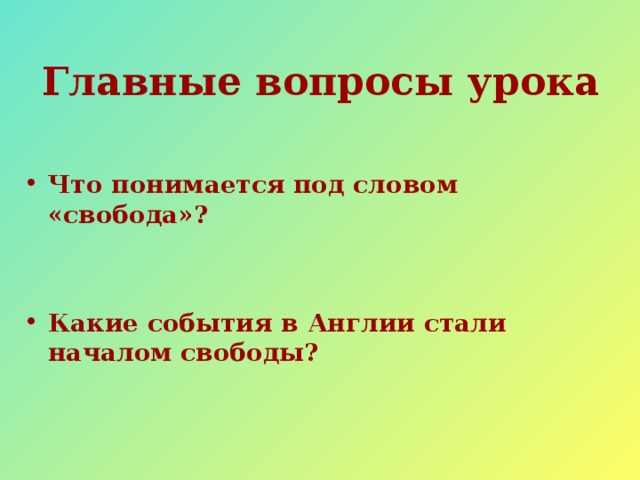  Главные вопросы урока Что понимается под словом «свобода»?   Какие события в Англии стали началом свободы? 