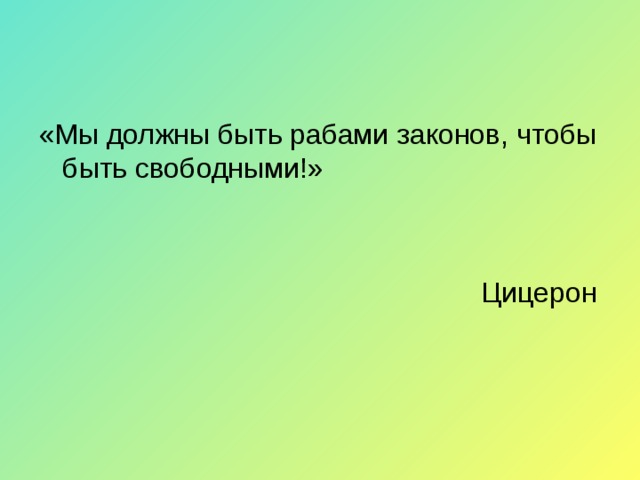 «Мы должны быть рабами законов, чтобы быть свободными!»  Цицерон 