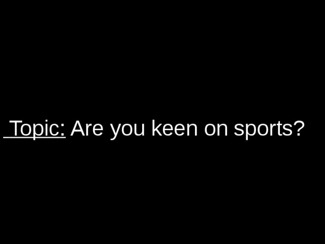  Topic : Are you keen on sports ?  
