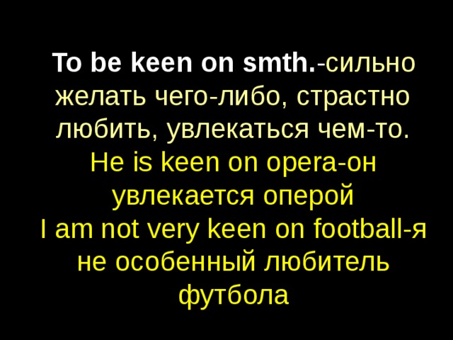 To be keen on smth. - сильно желать чего-либо, страстно любить, увлекаться чем-то.  He is keen on opera- он увлекается оперой  I am not very keen on football- я не особенный любитель футбола 
