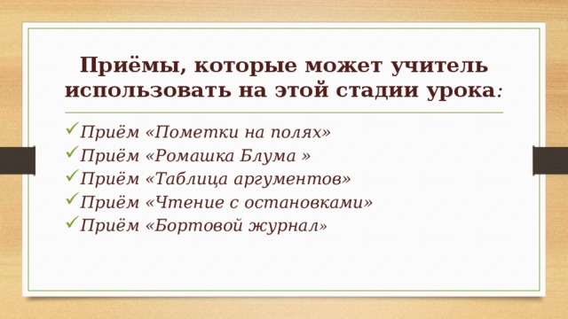 Приёмы, которые может учитель использовать на этой стадии урока : Приём «Пометки на полях» Приём «Ромашка Блума » Приём «Таблица аргументов» Приём «Чтение с остановками» Приём «Бортовой журнал » 