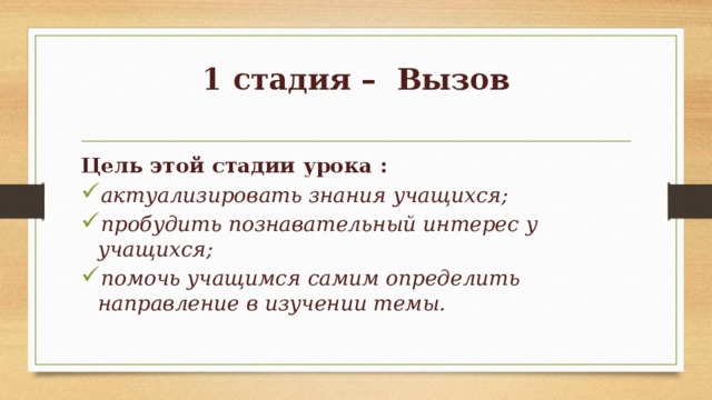 1 стадия – Вызов   Цель этой стадии урока : актуализировать знания учащихся; пробудить познавательный интерес у учащихся; помочь учащимся самим определить направление в изучении темы. 