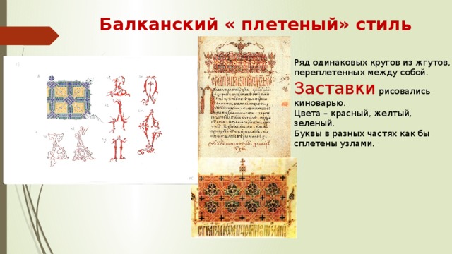 Балканский « плетеный» стиль Ряд одинаковых кругов из жгутов, переплетенных между собой. Заставки рисовались киноварью. Цвета – красный, желтый, зеленый. Буквы в разных частях как бы сплетены узлами. 