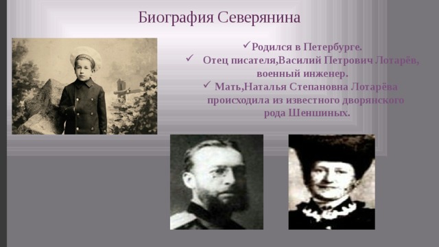 Биография Северянина Родился в Петербурге.  Отец писателя,Василий Петрович Лотарёв, военный инженер. Мать,Наталья Степановна Лотарёва происходила из известного дворянского рода Шеншиных.  