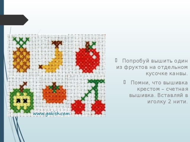 Попробуй вышить один из фруктов на отдельном кусочке канвы. Помни, что вышивка крестом – счетная вышивка. Вставляй в иголку 2 нити. 