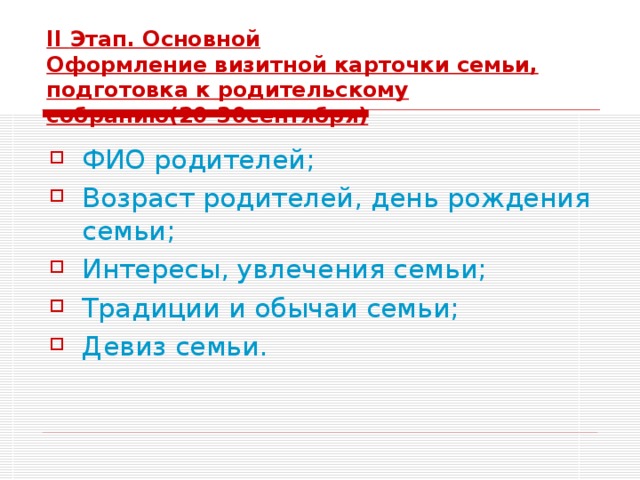 II Этап. Основной  Оформление визитной карточки семьи, подготовка к родительскому собранию(20-30сентября) ФИО родителей; Возраст родителей, день рождения семьи; Интересы, увлечения семьи; Традиции и обычаи семьи; Девиз семьи. 
