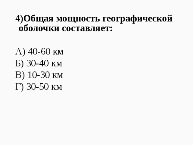 4)Общая мощность географической оболочки составляет: А) 40-60 км Б) 30-40 км В) 10-30 км Г) 30-50 км 