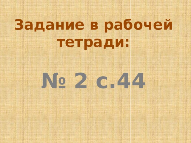 Задание в рабочей тетради:  № 2 с.44 