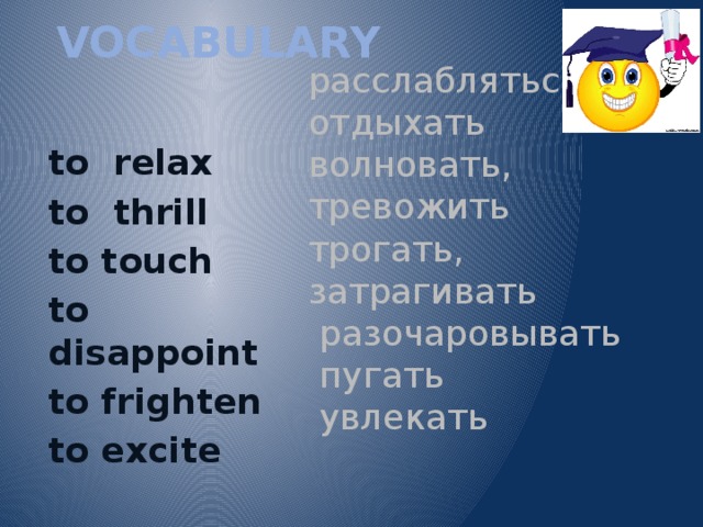 VOCABULARY   to relax расслабляться, отдыхать to thrill волновать, тревожить to touch трогать, затрагивать to disappoint  разочаровывать to frighten  пугать to excite  увлекать 