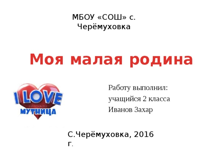 МБОУ «СОШ» с. Черёмуховка Моя малая родина Работу выполнил: учащийся 2 класса Иванов Захар С.Черёмуховка, 2016 г . 