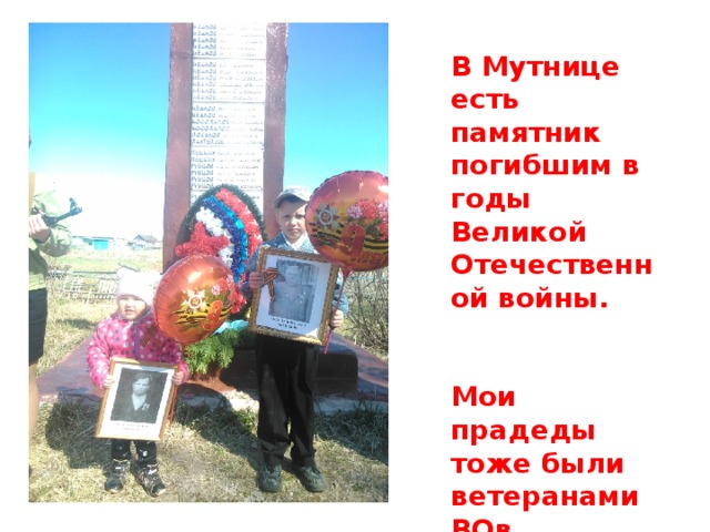 В Мутнице есть памятник погибшим в годы Великой Отечественной войны.   Мои прадеды тоже были ветеранами ВОв 