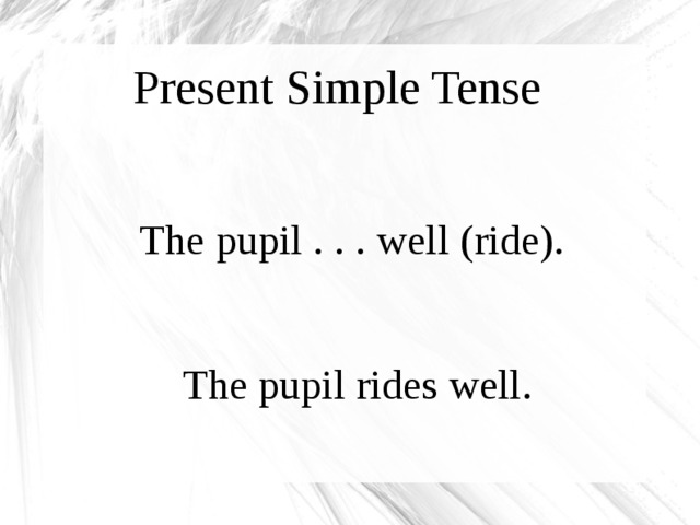 Present Simple Tense The pupil . . . well (ride). The pupil rides well.  