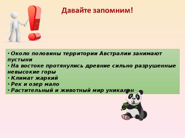 Около половины территории Австралии занимают пустыни  На востоке протянулись древние сильно разрушенные невысокие горы  Климат жаркий  Рек и озер мало  Растительный и животный мир уникален 