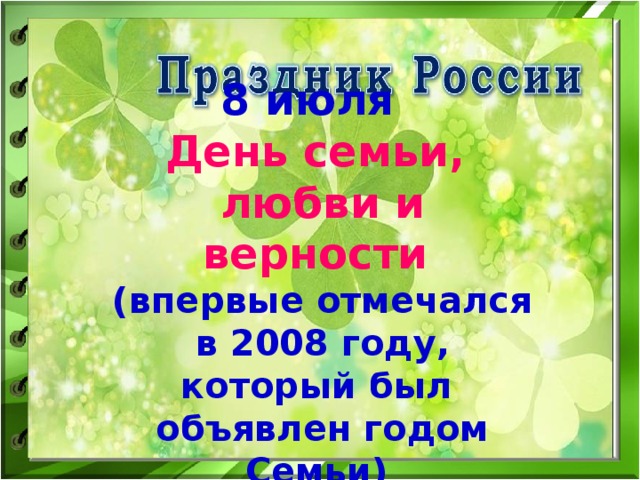8 июля   День семьи, любви и верности  (впервые отмечался  в 2008 году, который был объявлен годом Семьи)