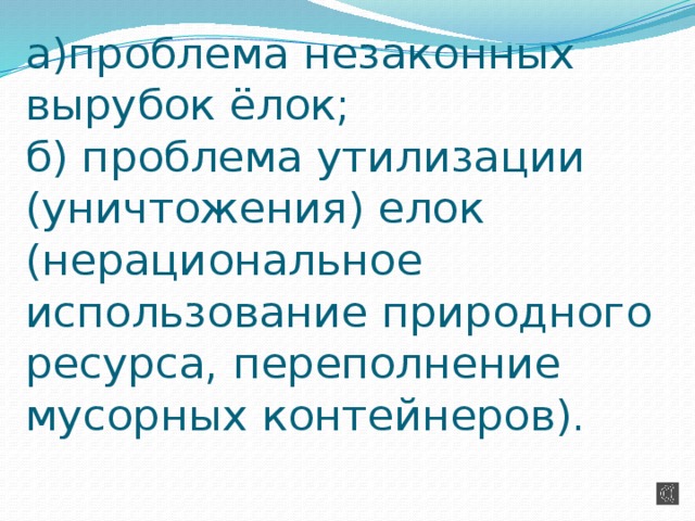 а)проблема незаконных вырубок ёлок;  б) проблема утилизации (уничтожения) елок (нерациональное использование природного ресурса, переполнение мусорных контейнеров).   
