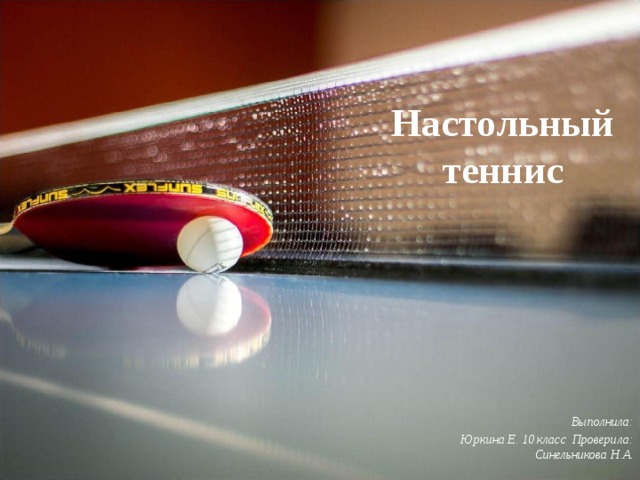Настольный теннис Выполнила: Юркина Е. 10 класс Проверила: Синельникова Н.А. 
